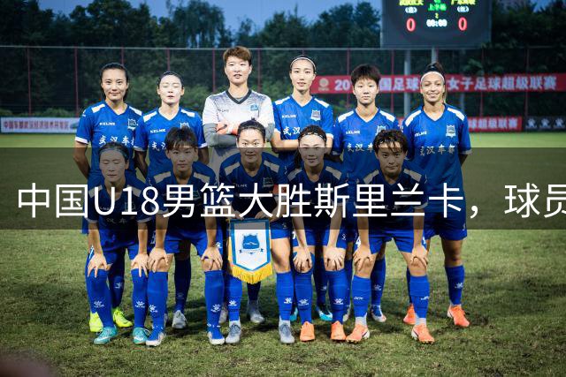 中国U18男篮大胜斯里兰卡，球员发挥亮眼