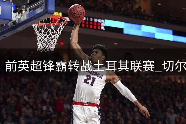 前英超锋霸转战土耳其联赛 切尔西仍可从中获利