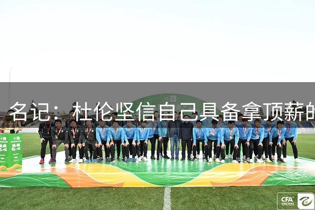 名记：杜伦坚信自己具备拿顶薪的实力 但活塞未将其视为顶薪球员