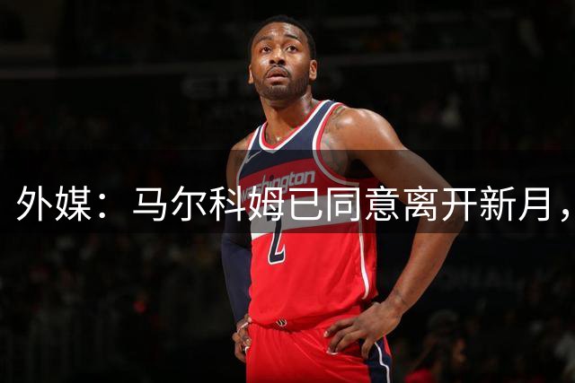 外媒：马尔科姆已同意离开新月，并租借加盟沙特升班马迪里耶