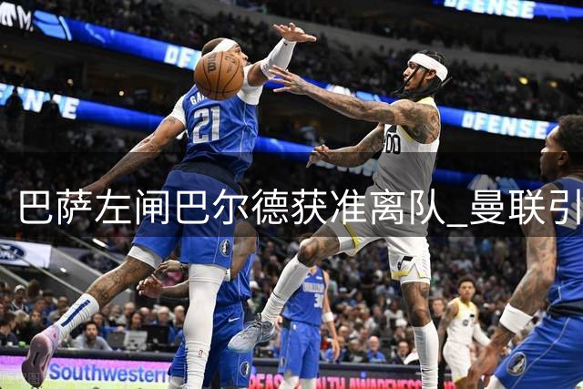 巴萨左闸巴尔德获准离队 曼联引援取得关键突破