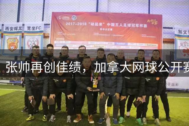 张帅再创佳绩，加拿大网球公开赛成功闯入女单16强