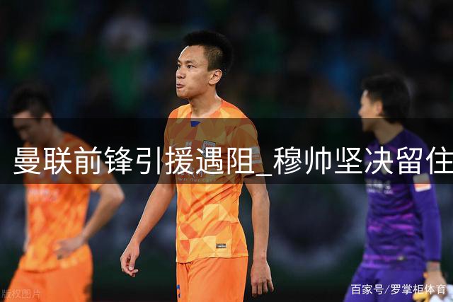曼联前锋引援遇阻 穆帅坚决留住恩德里克