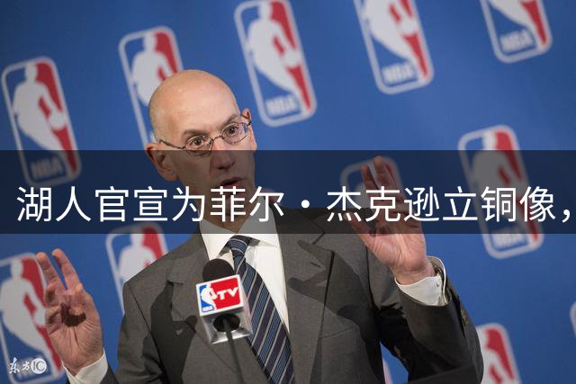 湖人官宣为菲尔·杰克逊立铜像，揭幕日定在4月9日