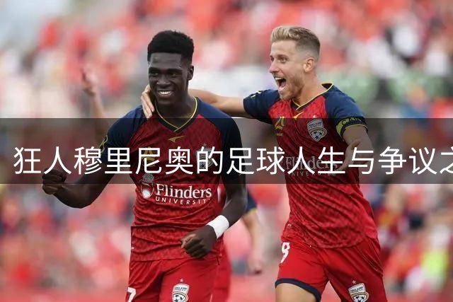 狂人穆里尼奥的足球人生与争议之路