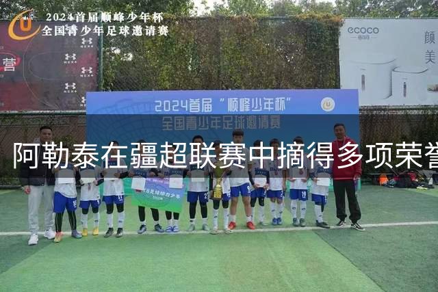 阿勒泰在疆超联赛中摘得多项荣誉