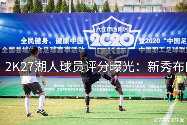 2K27湖人球员评分曝光：新秀布朗尼获70分评价