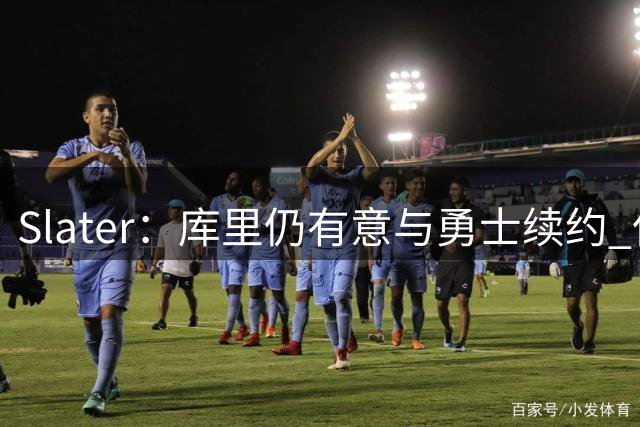 Slater：库里仍有意与勇士续约 但除了他球队其他人都可能被交易